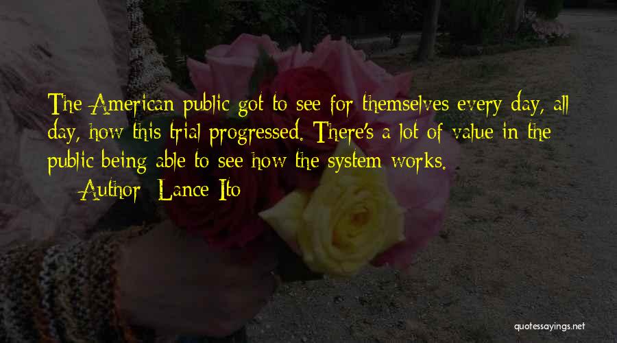 Lance Ito Quotes: The American Public Got To See For Themselves Every Day, All Day, How This Trial Progressed. There's A Lot Of