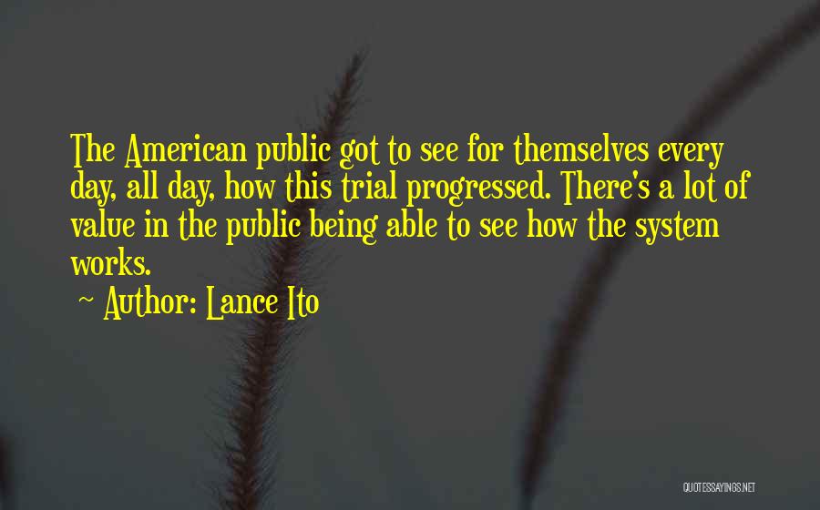 Lance Ito Quotes: The American Public Got To See For Themselves Every Day, All Day, How This Trial Progressed. There's A Lot Of