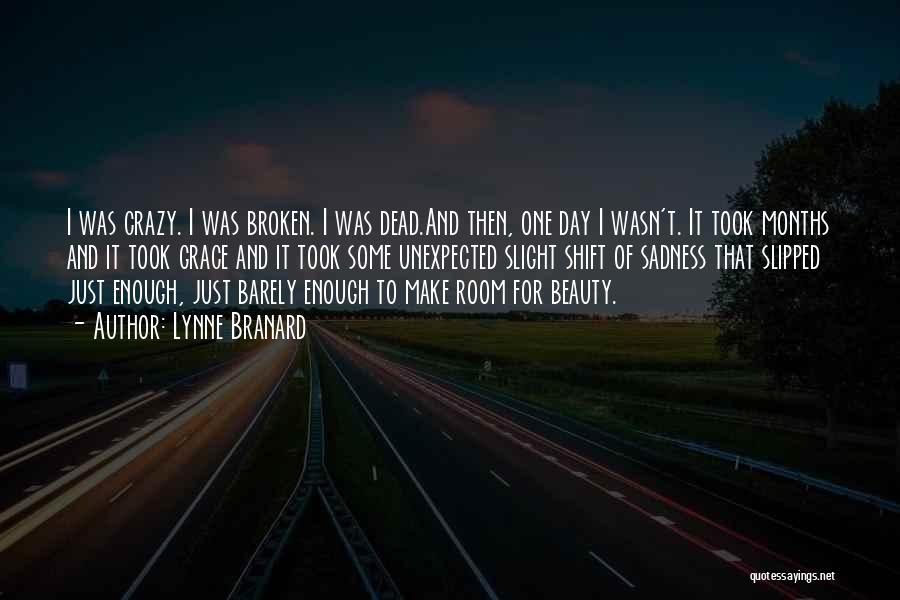 Lynne Branard Quotes: I Was Crazy. I Was Broken. I Was Dead.and Then, One Day I Wasn't. It Took Months And It Took