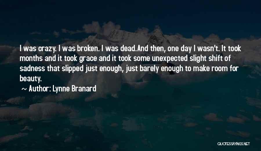 Lynne Branard Quotes: I Was Crazy. I Was Broken. I Was Dead.and Then, One Day I Wasn't. It Took Months And It Took