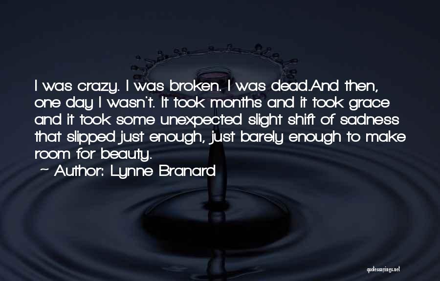 Lynne Branard Quotes: I Was Crazy. I Was Broken. I Was Dead.and Then, One Day I Wasn't. It Took Months And It Took