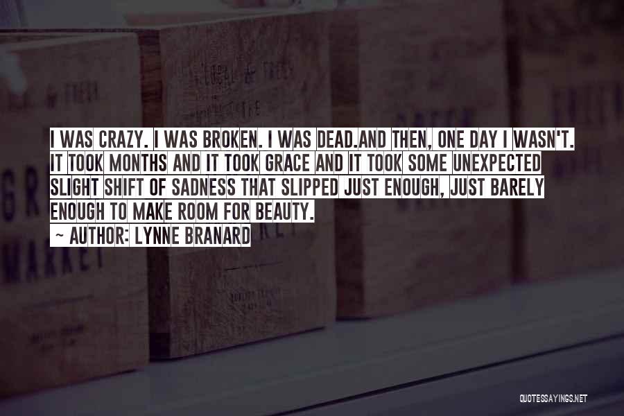 Lynne Branard Quotes: I Was Crazy. I Was Broken. I Was Dead.and Then, One Day I Wasn't. It Took Months And It Took