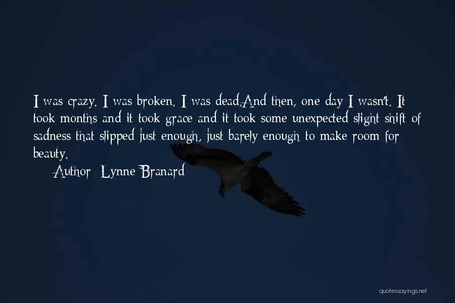 Lynne Branard Quotes: I Was Crazy. I Was Broken. I Was Dead.and Then, One Day I Wasn't. It Took Months And It Took