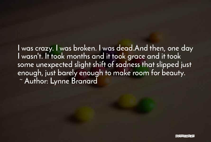 Lynne Branard Quotes: I Was Crazy. I Was Broken. I Was Dead.and Then, One Day I Wasn't. It Took Months And It Took