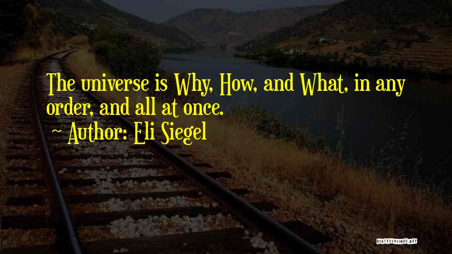 Eli Siegel Quotes: The Universe Is Why, How, And What, In Any Order, And All At Once.