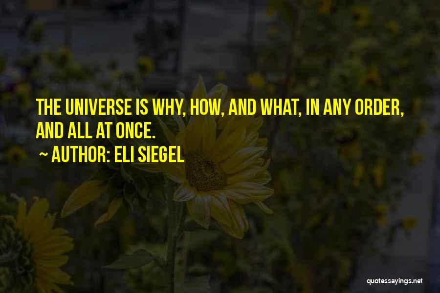 Eli Siegel Quotes: The Universe Is Why, How, And What, In Any Order, And All At Once.