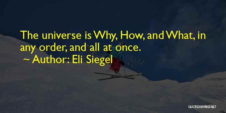 Eli Siegel Quotes: The Universe Is Why, How, And What, In Any Order, And All At Once.