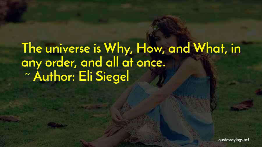 Eli Siegel Quotes: The Universe Is Why, How, And What, In Any Order, And All At Once.