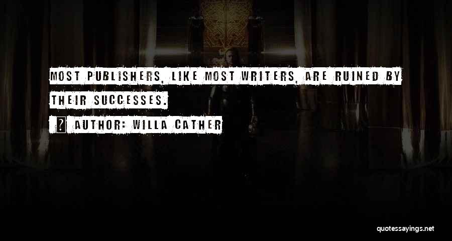 Willa Cather Quotes: Most Publishers, Like Most Writers, Are Ruined By Their Successes.