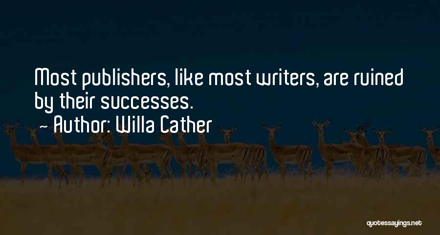 Willa Cather Quotes: Most Publishers, Like Most Writers, Are Ruined By Their Successes.