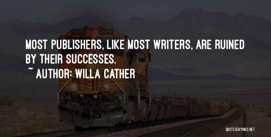 Willa Cather Quotes: Most Publishers, Like Most Writers, Are Ruined By Their Successes.