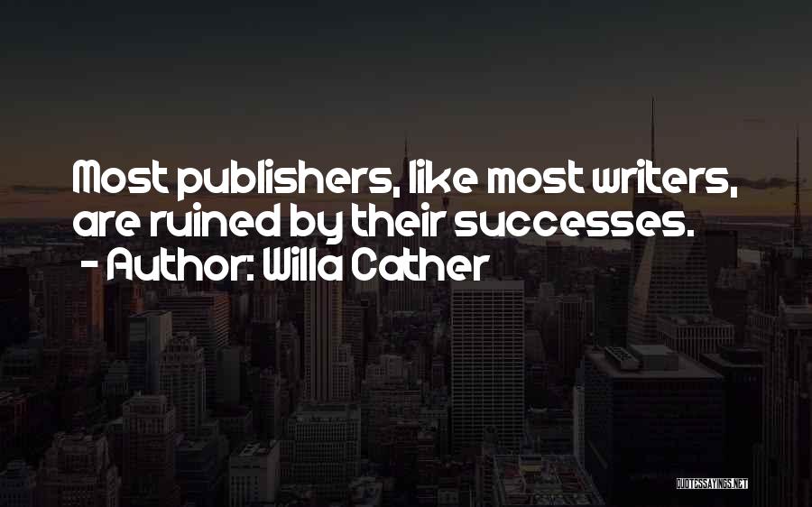 Willa Cather Quotes: Most Publishers, Like Most Writers, Are Ruined By Their Successes.