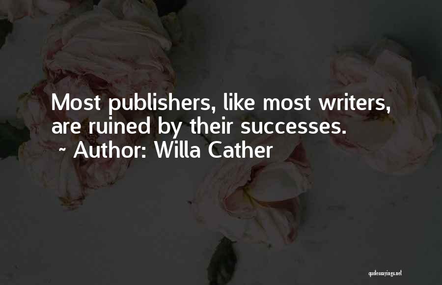 Willa Cather Quotes: Most Publishers, Like Most Writers, Are Ruined By Their Successes.