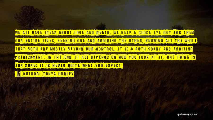 Tonya Hurley Quotes: We All Have Ideas About Love And Death. We Keep A Close Eye Out For Them Our Entire Lives, Seeking