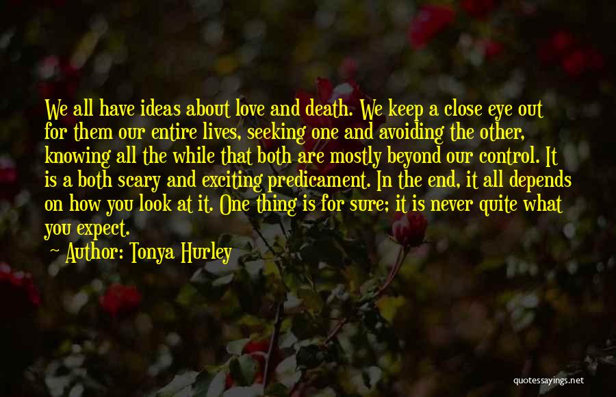 Tonya Hurley Quotes: We All Have Ideas About Love And Death. We Keep A Close Eye Out For Them Our Entire Lives, Seeking
