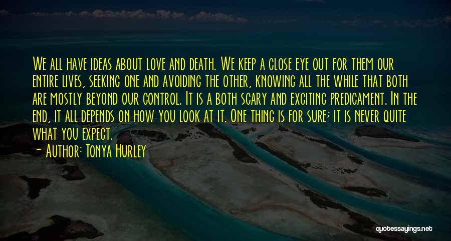 Tonya Hurley Quotes: We All Have Ideas About Love And Death. We Keep A Close Eye Out For Them Our Entire Lives, Seeking