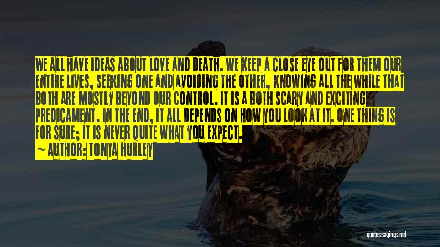 Tonya Hurley Quotes: We All Have Ideas About Love And Death. We Keep A Close Eye Out For Them Our Entire Lives, Seeking