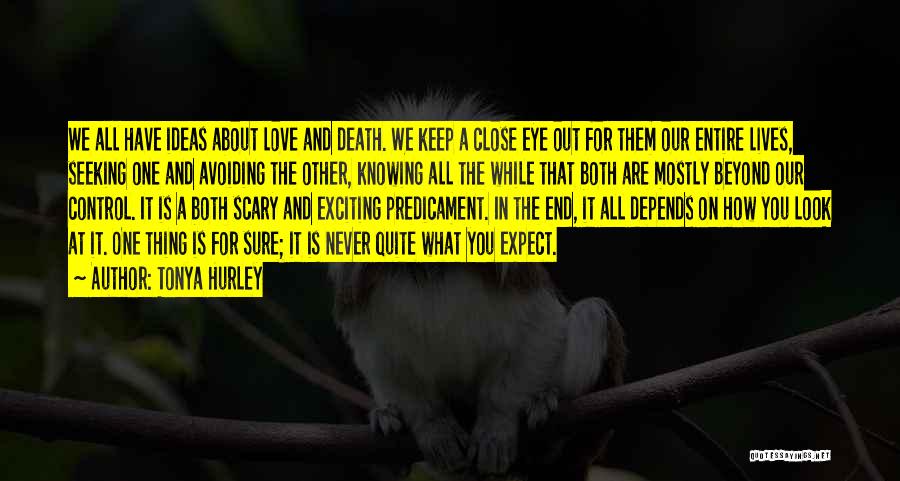 Tonya Hurley Quotes: We All Have Ideas About Love And Death. We Keep A Close Eye Out For Them Our Entire Lives, Seeking
