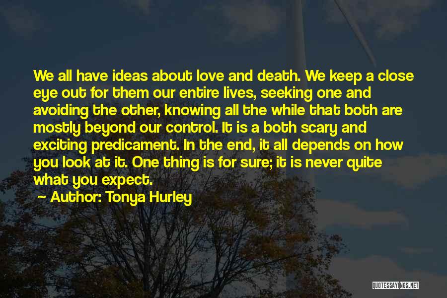 Tonya Hurley Quotes: We All Have Ideas About Love And Death. We Keep A Close Eye Out For Them Our Entire Lives, Seeking