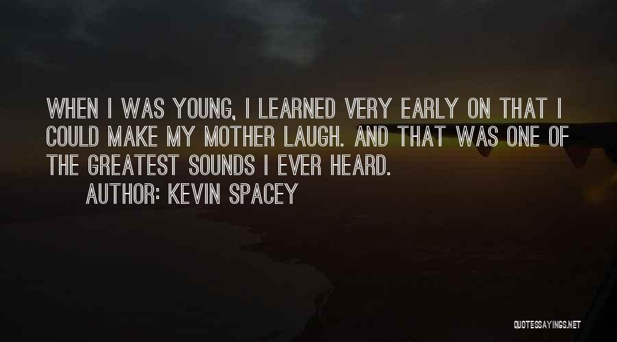 Kevin Spacey Quotes: When I Was Young, I Learned Very Early On That I Could Make My Mother Laugh. And That Was One