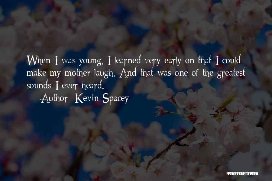 Kevin Spacey Quotes: When I Was Young, I Learned Very Early On That I Could Make My Mother Laugh. And That Was One