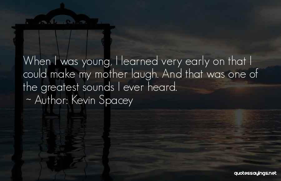 Kevin Spacey Quotes: When I Was Young, I Learned Very Early On That I Could Make My Mother Laugh. And That Was One
