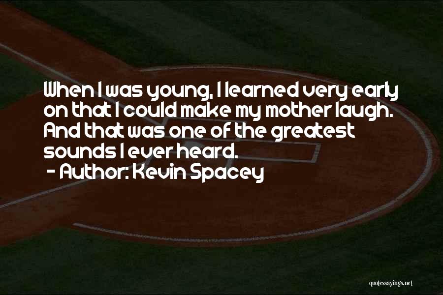 Kevin Spacey Quotes: When I Was Young, I Learned Very Early On That I Could Make My Mother Laugh. And That Was One