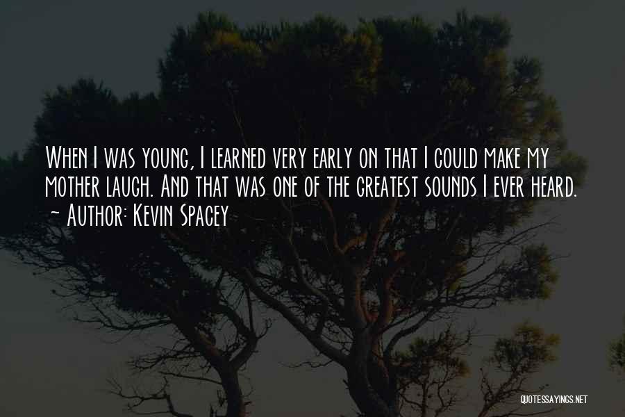 Kevin Spacey Quotes: When I Was Young, I Learned Very Early On That I Could Make My Mother Laugh. And That Was One