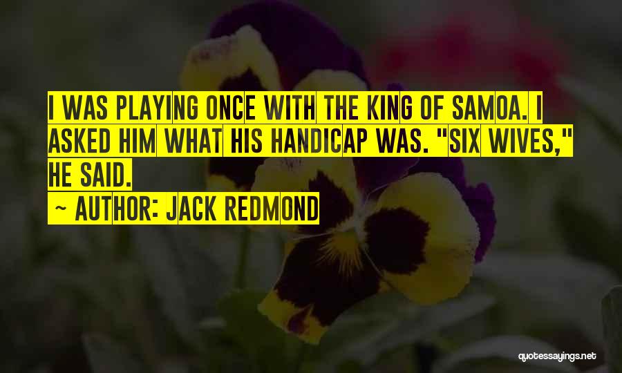 Jack Redmond Quotes: I Was Playing Once With The King Of Samoa. I Asked Him What His Handicap Was. Six Wives, He Said.