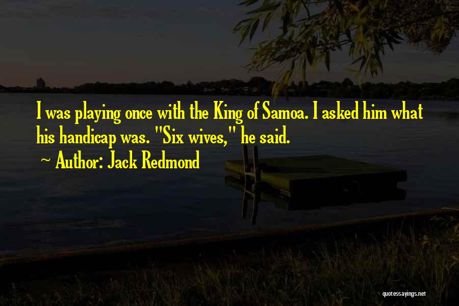Jack Redmond Quotes: I Was Playing Once With The King Of Samoa. I Asked Him What His Handicap Was. Six Wives, He Said.