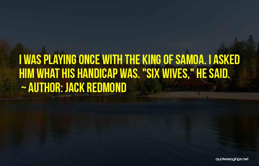 Jack Redmond Quotes: I Was Playing Once With The King Of Samoa. I Asked Him What His Handicap Was. Six Wives, He Said.