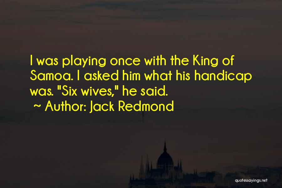 Jack Redmond Quotes: I Was Playing Once With The King Of Samoa. I Asked Him What His Handicap Was. Six Wives, He Said.