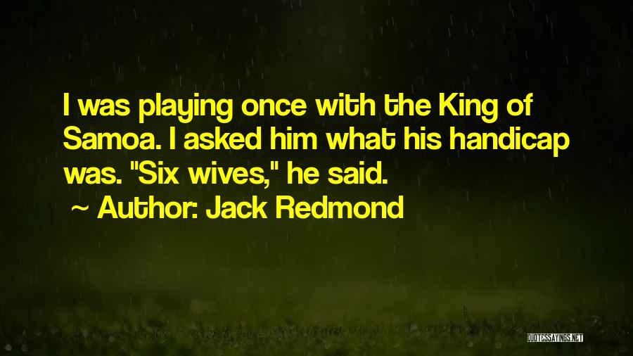 Jack Redmond Quotes: I Was Playing Once With The King Of Samoa. I Asked Him What His Handicap Was. Six Wives, He Said.