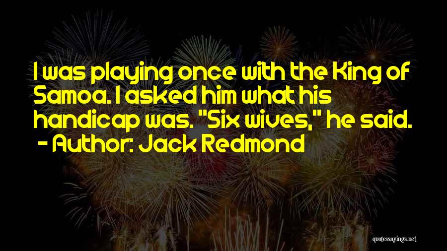 Jack Redmond Quotes: I Was Playing Once With The King Of Samoa. I Asked Him What His Handicap Was. Six Wives, He Said.
