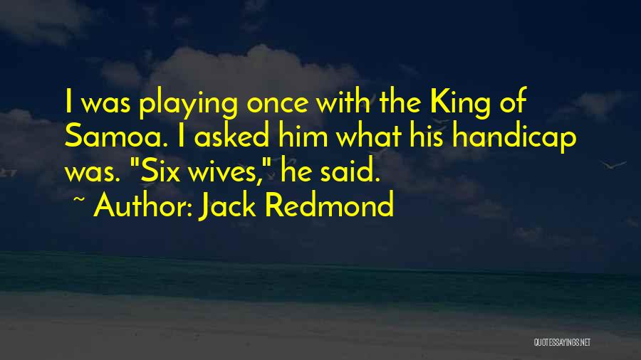 Jack Redmond Quotes: I Was Playing Once With The King Of Samoa. I Asked Him What His Handicap Was. Six Wives, He Said.
