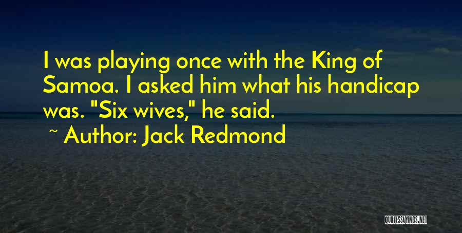 Jack Redmond Quotes: I Was Playing Once With The King Of Samoa. I Asked Him What His Handicap Was. Six Wives, He Said.