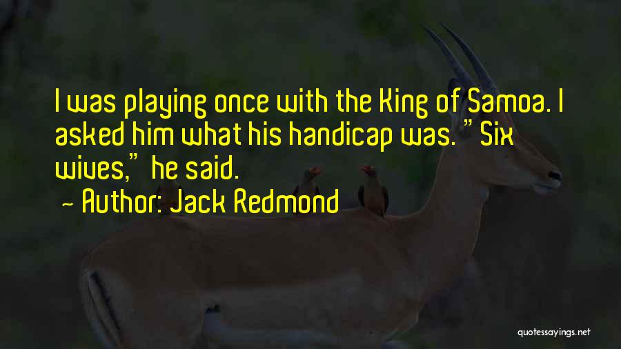 Jack Redmond Quotes: I Was Playing Once With The King Of Samoa. I Asked Him What His Handicap Was. Six Wives, He Said.