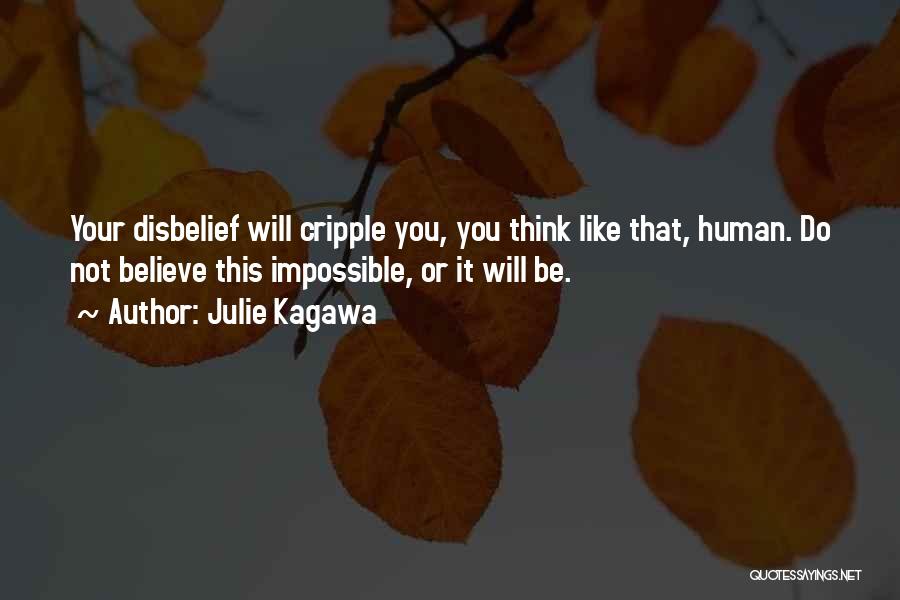 Julie Kagawa Quotes: Your Disbelief Will Cripple You, You Think Like That, Human. Do Not Believe This Impossible, Or It Will Be.