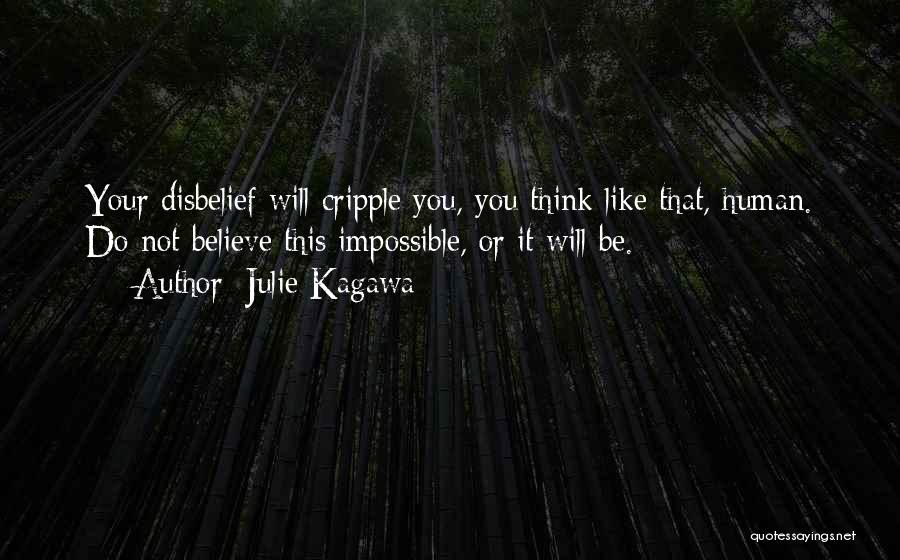 Julie Kagawa Quotes: Your Disbelief Will Cripple You, You Think Like That, Human. Do Not Believe This Impossible, Or It Will Be.