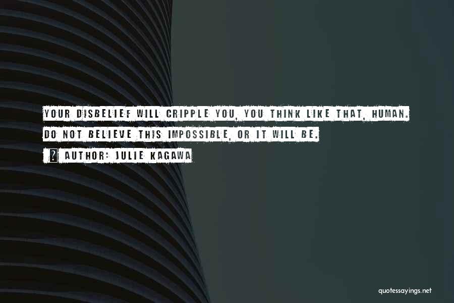 Julie Kagawa Quotes: Your Disbelief Will Cripple You, You Think Like That, Human. Do Not Believe This Impossible, Or It Will Be.