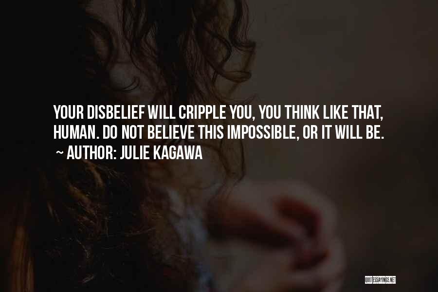 Julie Kagawa Quotes: Your Disbelief Will Cripple You, You Think Like That, Human. Do Not Believe This Impossible, Or It Will Be.