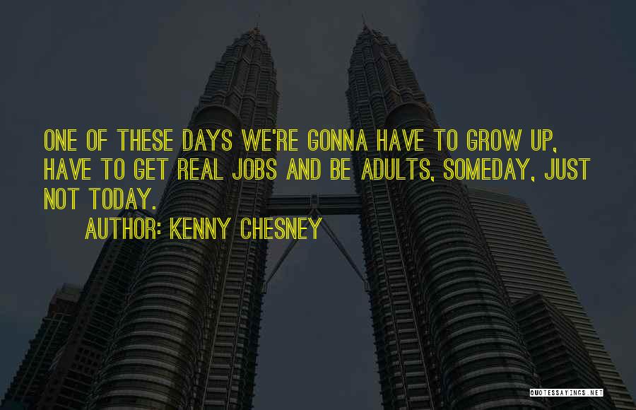 Kenny Chesney Quotes: One Of These Days We're Gonna Have To Grow Up, Have To Get Real Jobs And Be Adults, Someday, Just