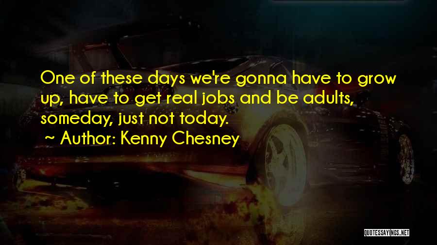 Kenny Chesney Quotes: One Of These Days We're Gonna Have To Grow Up, Have To Get Real Jobs And Be Adults, Someday, Just