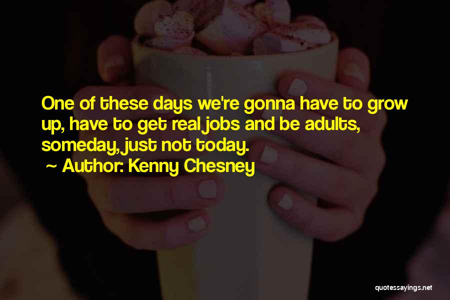 Kenny Chesney Quotes: One Of These Days We're Gonna Have To Grow Up, Have To Get Real Jobs And Be Adults, Someday, Just