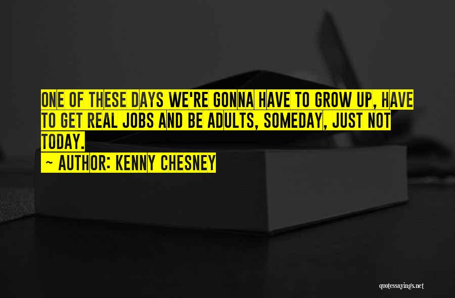 Kenny Chesney Quotes: One Of These Days We're Gonna Have To Grow Up, Have To Get Real Jobs And Be Adults, Someday, Just