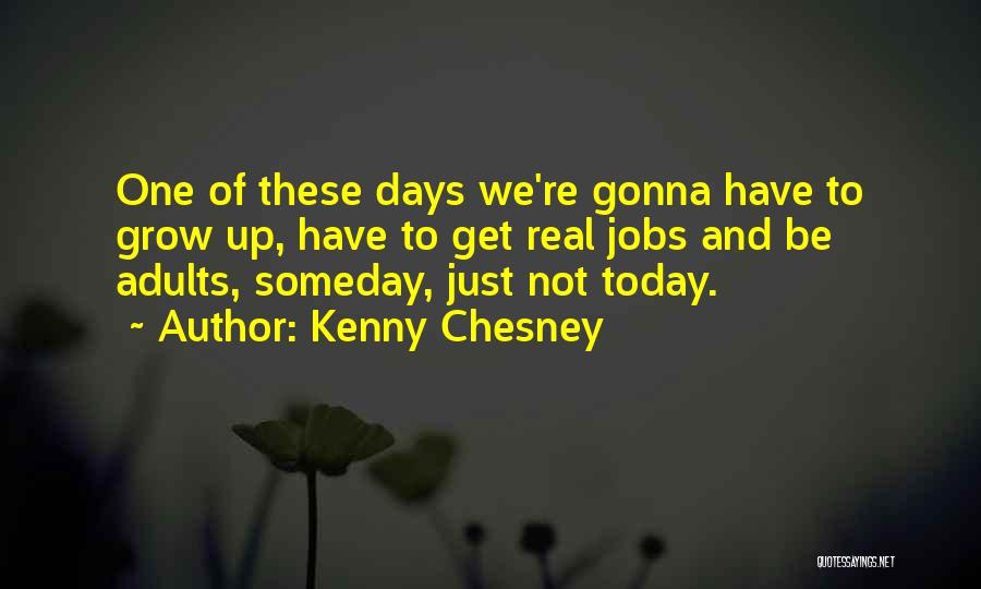 Kenny Chesney Quotes: One Of These Days We're Gonna Have To Grow Up, Have To Get Real Jobs And Be Adults, Someday, Just