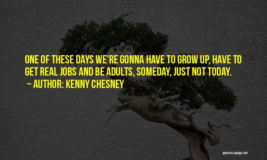 Kenny Chesney Quotes: One Of These Days We're Gonna Have To Grow Up, Have To Get Real Jobs And Be Adults, Someday, Just
