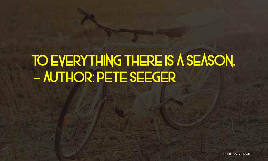 Pete Seeger Quotes: To Everything There Is A Season.