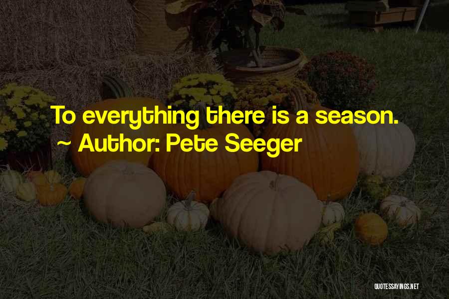 Pete Seeger Quotes: To Everything There Is A Season.