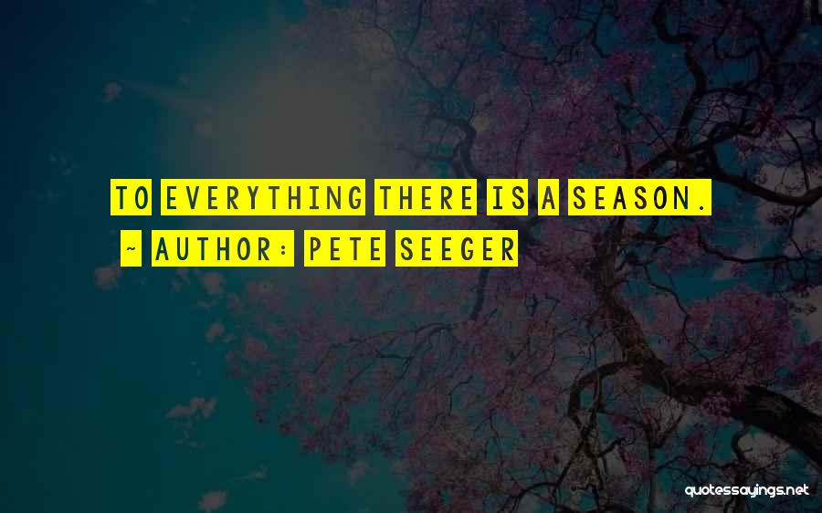 Pete Seeger Quotes: To Everything There Is A Season.